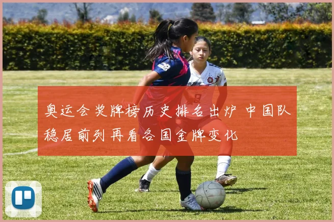 奥运会奖牌榜历史排名出炉 中国队稳居前列再看各国金牌变化