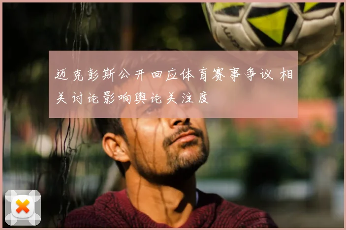 迈克彭斯公开回应体育赛事争议 相关讨论影响舆论关注度