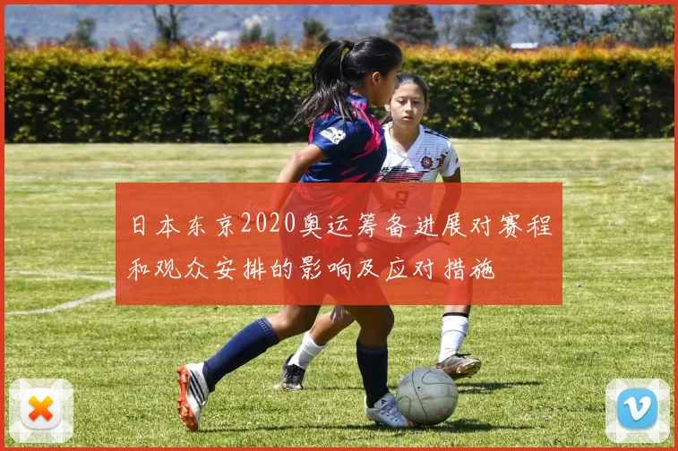 日本东京2020奥运筹备进展对赛程和观众安排的影响及应对措施