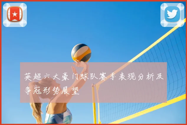 英超六大豪门球队赛季表现分析及争冠形势展望