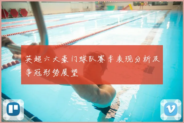 英超六大豪门球队赛季表现分析及争冠形势展望