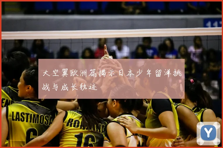 大空翼欧洲篇揭示日本少年留洋挑战与成长轨迹