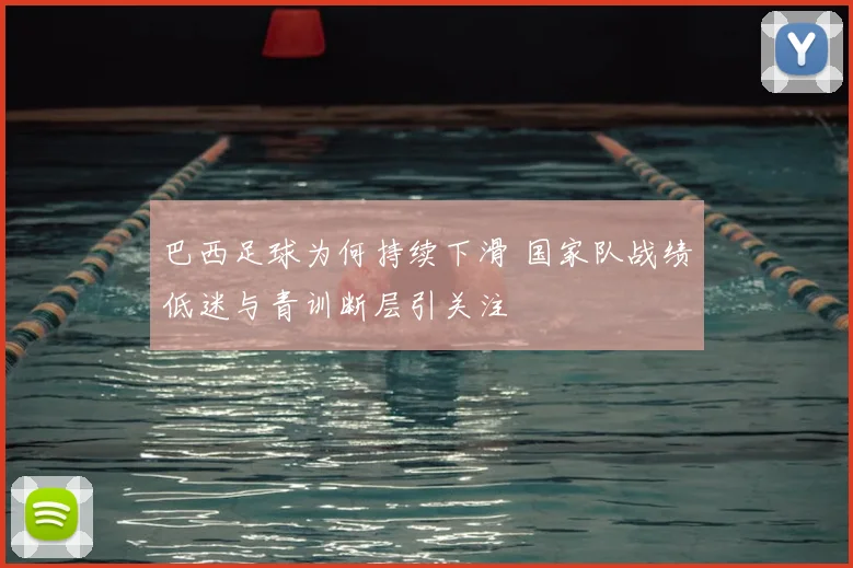 巴西足球为何持续下滑 国家队战绩低迷与青训断层引关注