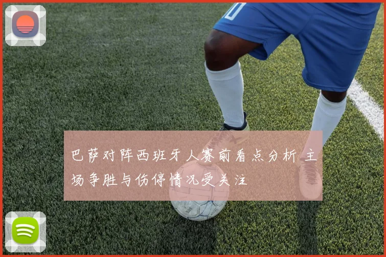 巴萨对阵西班牙人赛前看点分析 主场争胜与伤停情况受关注
