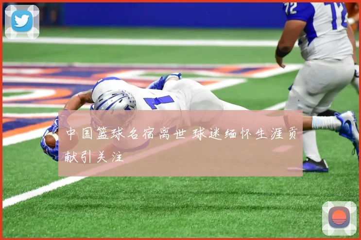中国篮球名宿离世 球迷缅怀生涯贡献引关注