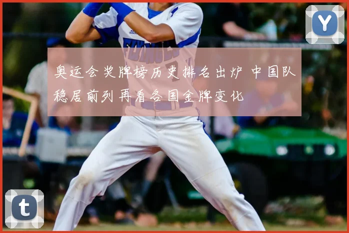 奥运会奖牌榜历史排名出炉 中国队稳居前列再看各国金牌变化