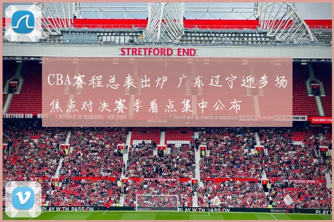 CBA赛程总表出炉 广东辽宁迎多场焦点对决赛季看点集中公布