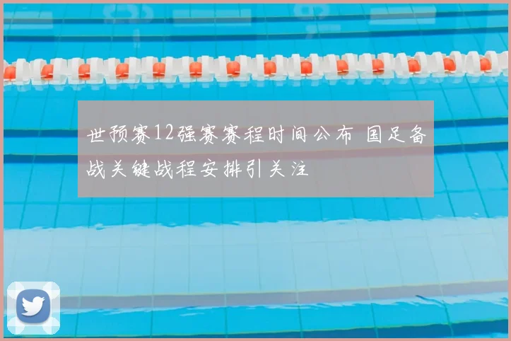世预赛12强赛赛程时间公布 国足备战关键战程安排引关注