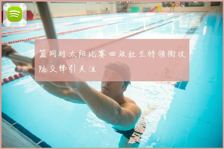 篮网对太阳比赛回放杜兰特领衔攻防交锋引关注