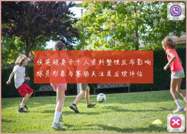 侯英超妻子个人资料整理发布影响球员形象与赛场关注度后续评估