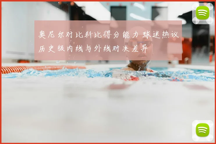 奥尼尔对比科比得分能力 球迷热议历史级内线与外线对决差异