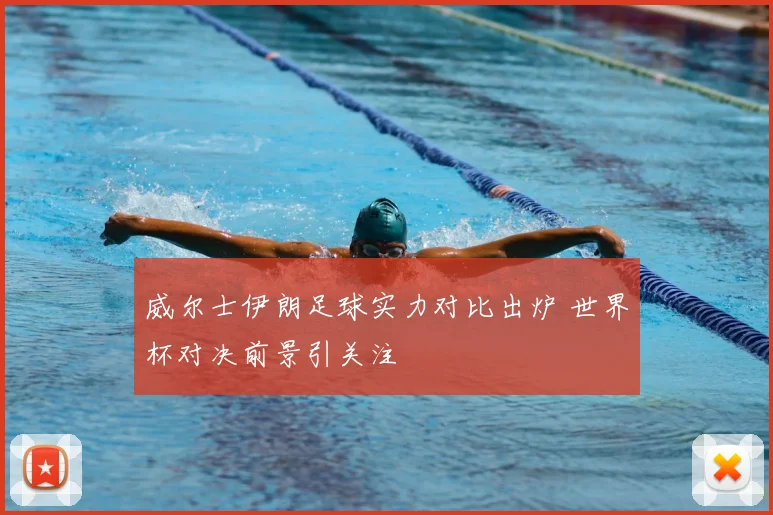 威尔士伊朗足球实力对比出炉 世界杯对决前景引关注