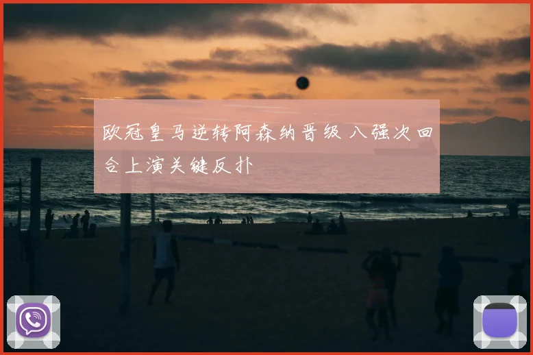 欧冠皇马逆转阿森纳晋级 八强次回合上演关键反扑