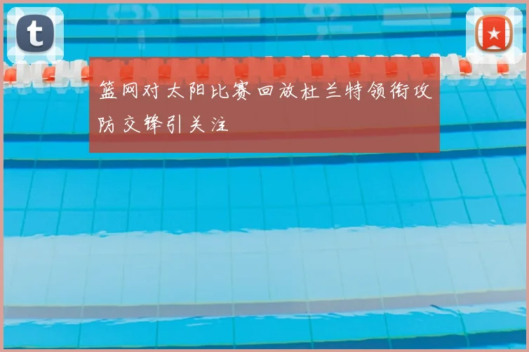 篮网对太阳比赛回放杜兰特领衔攻防交锋引关注