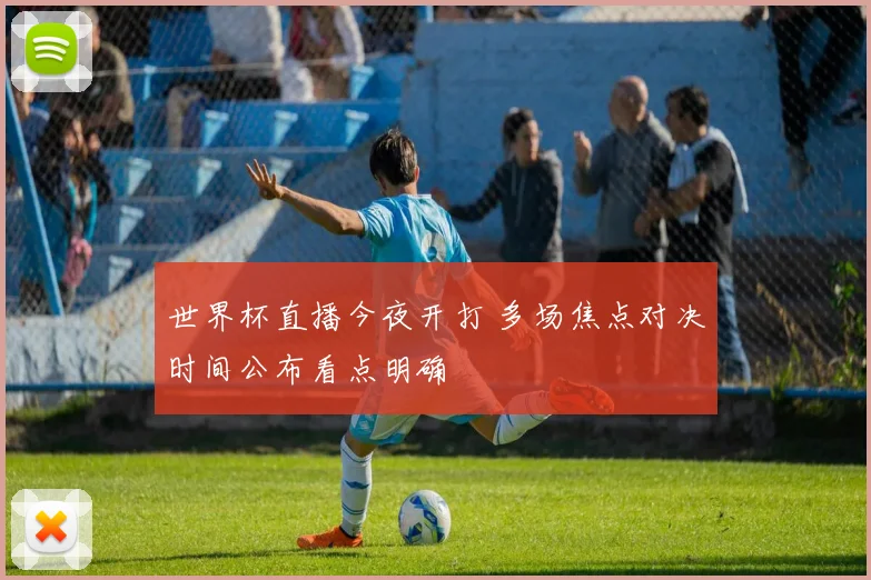世界杯直播今夜开打 多场焦点对决时间公布看点明确