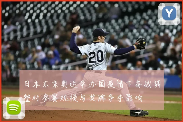 日本东京奥运举办国疫情下备战调整对参赛规模与奖牌争夺影响