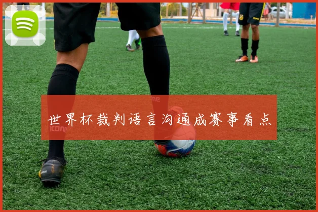 世界杯裁判语言沟通成赛事看点
