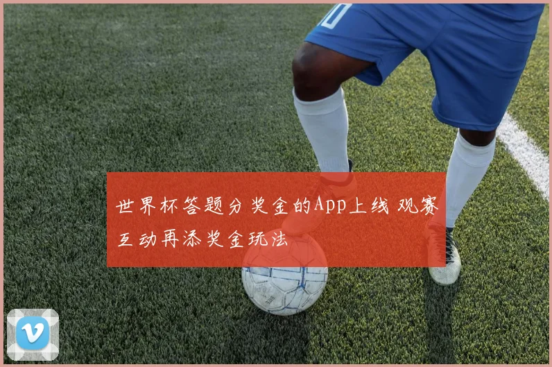 世界杯答题分奖金的App上线 观赛互动再添奖金玩法