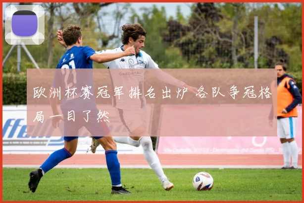 欧洲杯赛冠军排名出炉 各队争冠格局一目了然