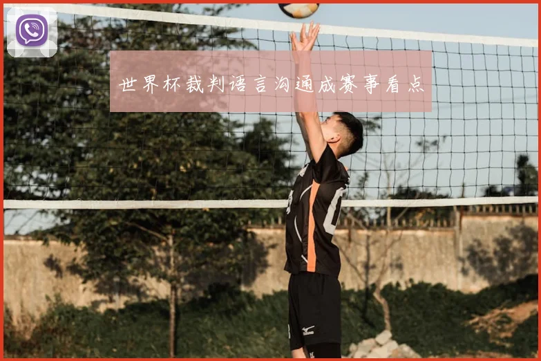 世界杯裁判语言沟通成赛事看点