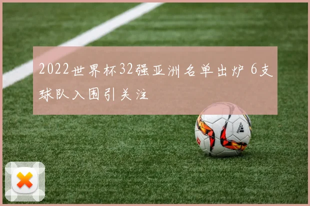 2022世界杯32强亚洲名单出炉 6支球队入围引关注
